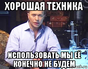 хорошая техника использовать мы её конечно не будем