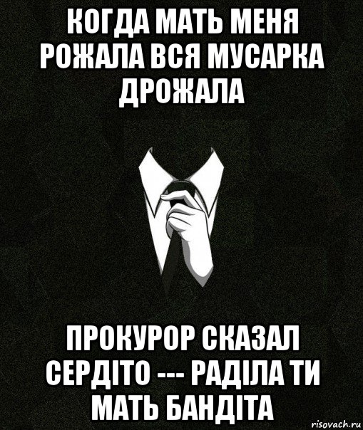 когда мать меня рожала вся мусарка дрожала прокурор сказал сердіто --- раділа ти мать бандіта