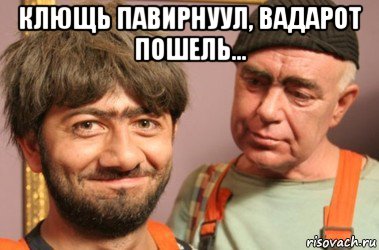 клющь павирнуул, вадарот пошель... 