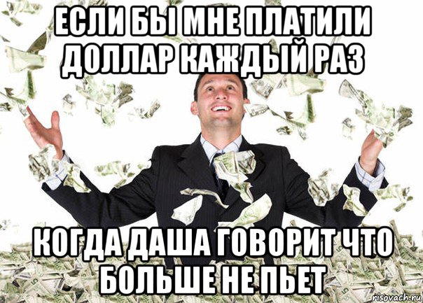 если бы мне платили доллар каждый раз когда даша говорит что больше не пьет
