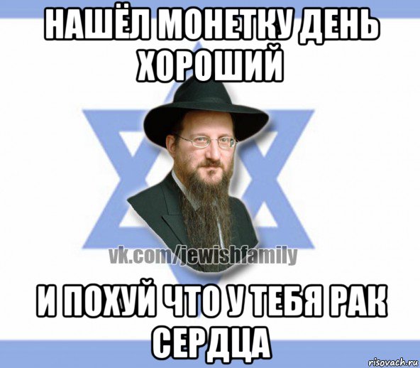 нашёл монетку день хороший и похуй что у тебя рак сердца, Мем Еврей