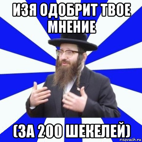 изя одобрит твое мнение (за 200 шекелей)