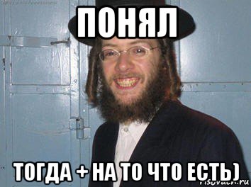 понял тогда + на то что есть)