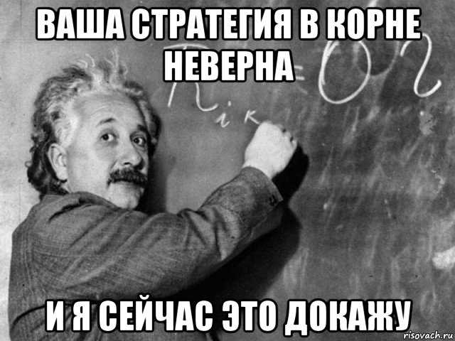 ваша стратегия в корне неверна и я сейчас это докажу, Мем Эйнштейн