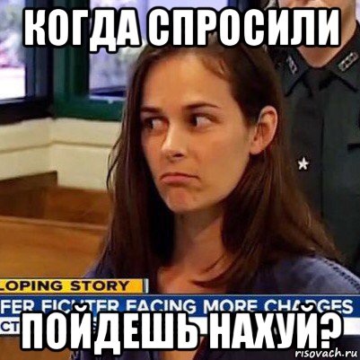 когда спросили пойдешь нахуй?