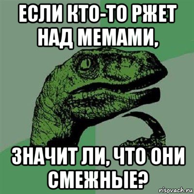 если кто-то ржет над мемами, значит ли, что они смежные?, Мем Филосораптор