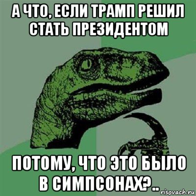 а что, если трамп решил стать президентом потому, что это было в симпсонах?.., Мем Филосораптор