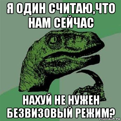 я один считаю,что нам сейчас нахуй не нужен безвизовый режим?, Мем Филосораптор