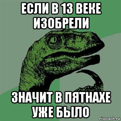 если в 13 веке изобрели значит в пятнахе уже было, Мем Филосораптор