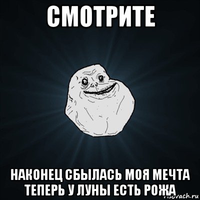 смотрите наконец сбылась моя мечта теперь у луны есть рожа, Мем Forever Alone