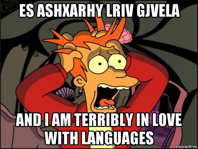 es ashxarhy lriv gjvela and i am terribly in love with languages