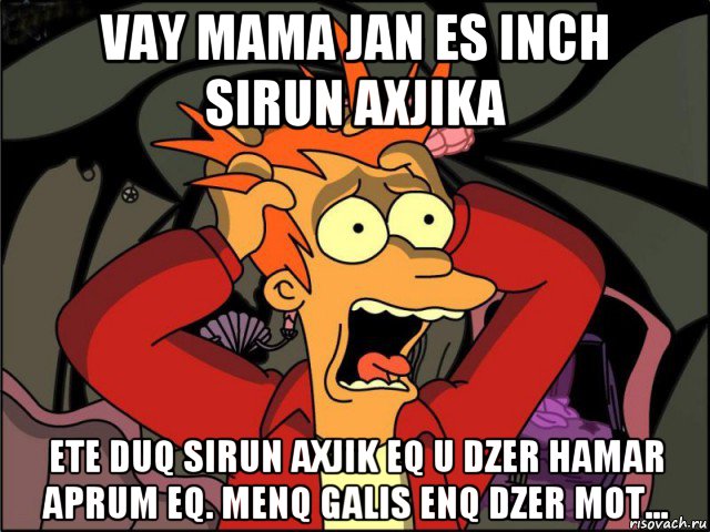 vay mama jan es inch sirun axjika ete duq sirun axjik eq u dzer hamar aprum eq. menq galis enq dzer mot...