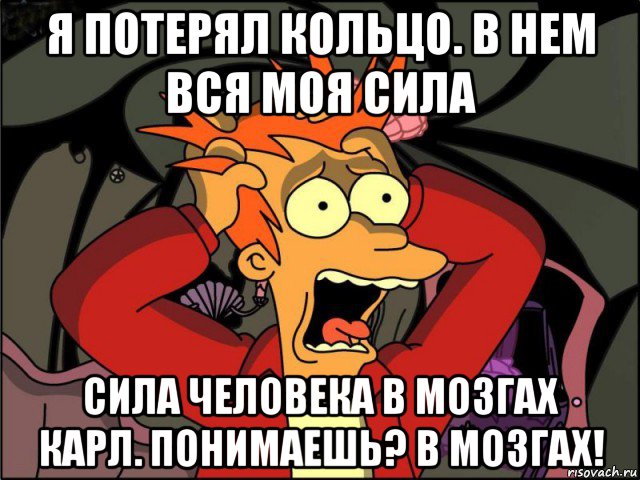 я потерял кольцо. в нем вся моя сила сила человека в мозгах карл. понимаешь? в мозгах!, Мем Фрай в панике