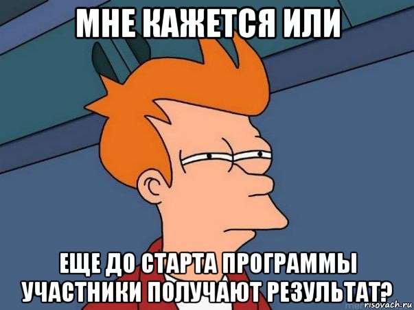 мне кажется или еще до старта программы участники получают результат?, Мем  Фрай (мне кажется или)