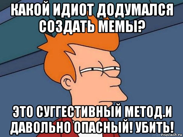 какой идиот додумался создать мемы? это суггестивный метод.и давольно опасный! убить!, Мем  Фрай (мне кажется или)