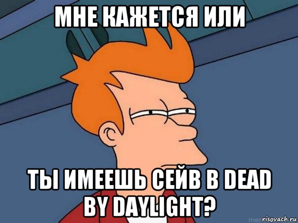 мне кажется или ты имеешь сейв в dead by daylight?, Мем  Фрай (мне кажется или)