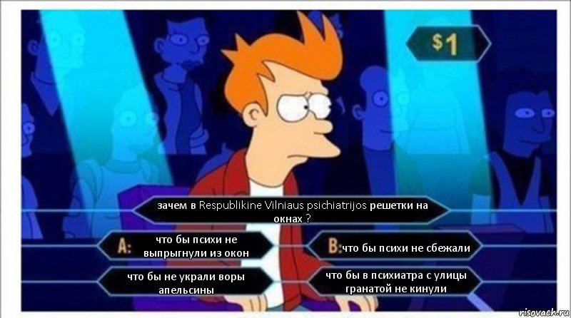 зачем в Respublikine Vilniaus psichiatrijos решетки на окнах ? что бы психи не выпрыгнули из окон что бы психи не сбежали что бы не украли воры апельсины что бы в психиатра с улицы гранатой не кинули, Комикс  фрай кто хочет стать миллионером