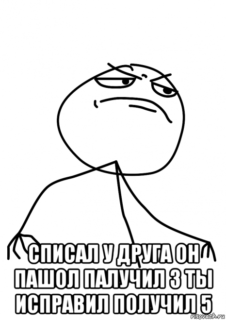  списал у друга он пашол палучил 3 ты исправил получил 5, Мем fuck yea