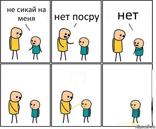 не сикай на меня нет посру нет