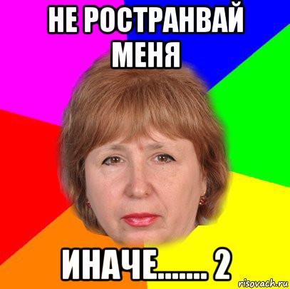 не ространвай меня иначе....... 2