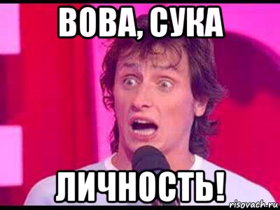вова, сука личность!