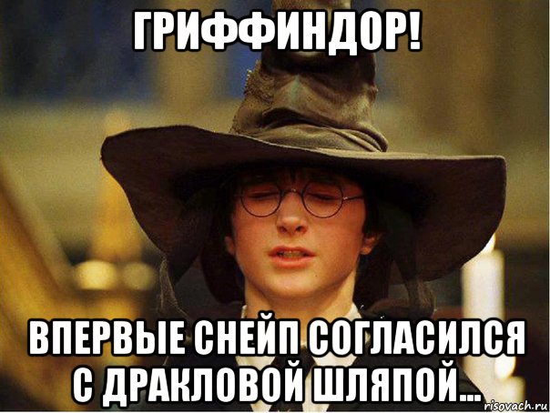 гриффиндор! впервые снейп согласился с дракловой шляпой...