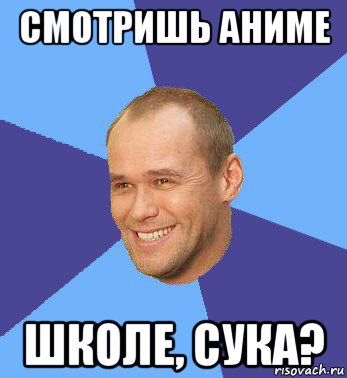 смотришь аниме школе, сука?
