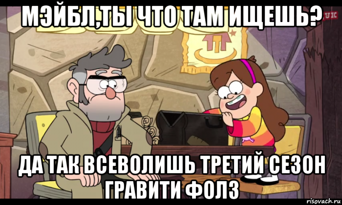 мэйбл,ты что там ищешь? да так всеволишь третий сезон гравити фолз, Мем Гравити фолз