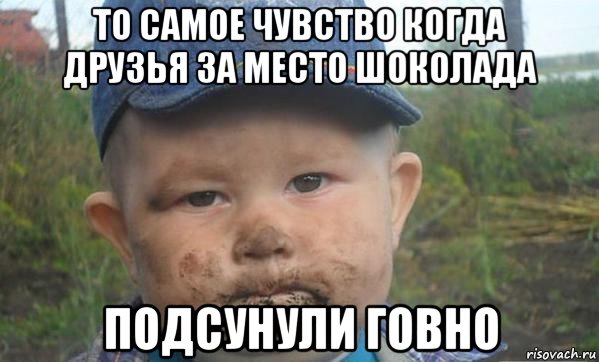 то самое чувство когда друзья за место шоколада подсунули говно, Мем Грязный пацан