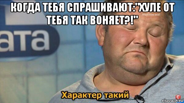 когда тебя спрашивают:"хуле от тебя так воняет?!" , Мем  Характер такий