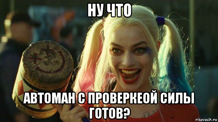 ну что автоман с проверкеой силы готов?, Мем    Harley quinn