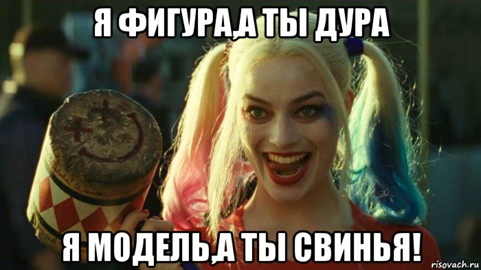 я фигура,а ты дура я модель,а ты свинья!, Мем    Harley quinn