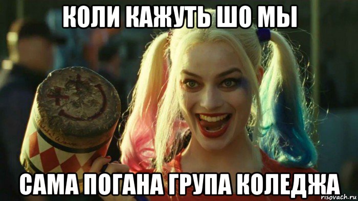 коли кажуть шо мы сама погана група коледжа, Мем    Harley quinn