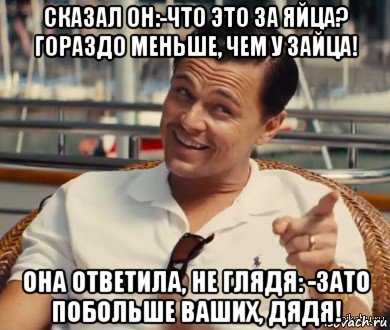 сказал он:-что это за яйца? гораздо меньше, чем у зайца! она ответила, не глядя: -зато побольше ваших, дядя!, Мем Хитрый Гэтсби