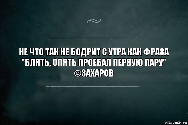 Не что так не бодрит с утра как фраза "блять, опять проебал первую пару"
©Захаров, Комикс Игра Слов