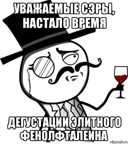 уважаемые сэры, настало время дегустации элитного фенолфталеина, Мем Интеллигент