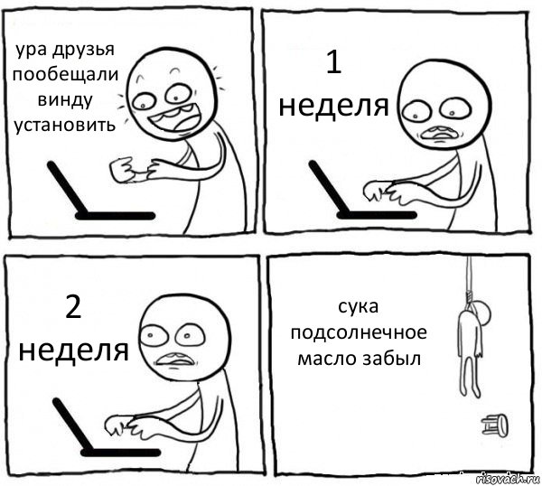 ура друзья пообещали винду установить 1 неделя 2 неделя сука подсолнечное масло забыл, Комикс интернет убивает