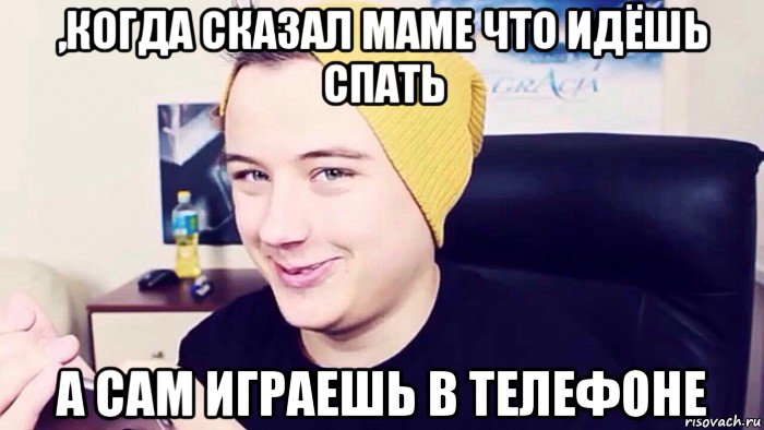 ,когда сказал маме что идёшь спать а сам играешь в телефоне