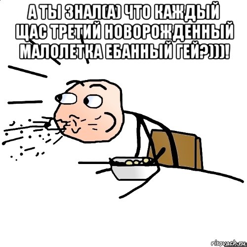 а ты знал(а) что каждый щас третий новорожденный малолетка ебанный гей?)))! , Мем   как