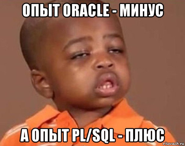 опыт oracle - минус а опыт pl/sql - плюс, Мем  Какой пацан (негритенок)