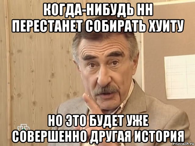 когда-нибудь нн перестанет собирать хуиту но это будет уже совершенно другая история, Мем Каневский (Но это уже совсем другая история)