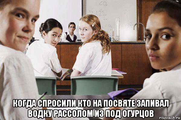  когда спросили кто на посвяте запивал водку рассолом из под огурцов, Мем В классе все смотрят на тебя