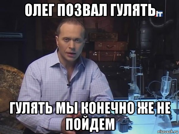 олег позвал гулять гулять мы конечно же не пойдем, Мем Конечно не буду