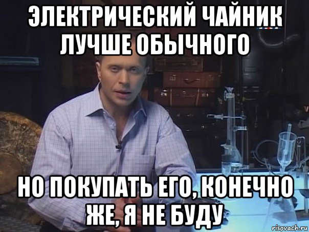 электрический чайник лучше обычного но покупать его, конечно же, я не буду, Мем Конечно не буду