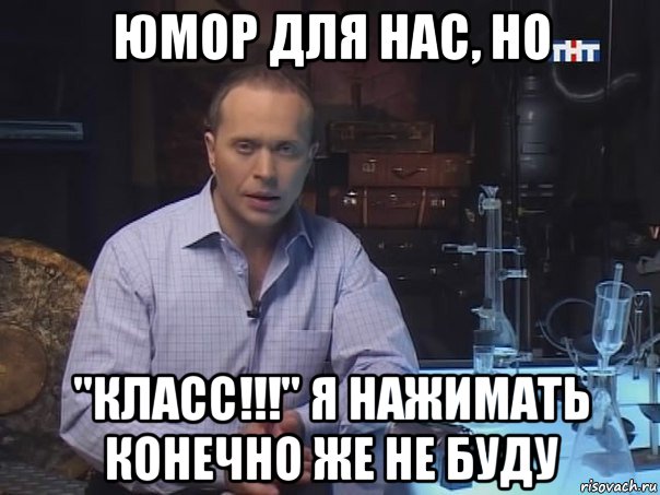 юмор для нас, но "класс!!!" я нажимать конечно же не буду, Мем Конечно не буду