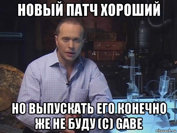 новый патч хороший но выпускать его конечно же не буду (c) gabe, Мем Конечно не буду