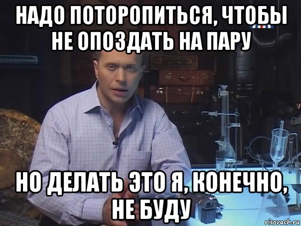 надо поторопиться, чтобы не опоздать на пару но делать это я, конечно, не буду