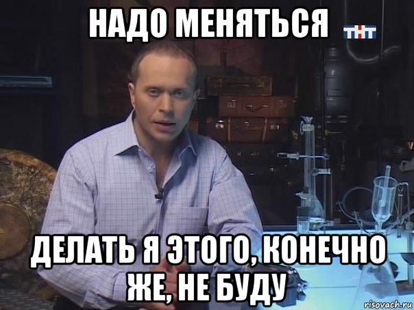 надо меняться делать я этого, конечно же, не буду, Мем Конечно не буду