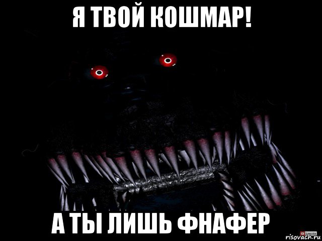 я твой кошмар! а ты лишь фнафер, Мем Кошмар фнаф