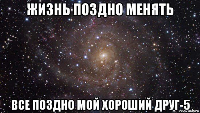 жизнь поздно менять все поздно мой хороший друг-5, Мем  Космос (офигенно)